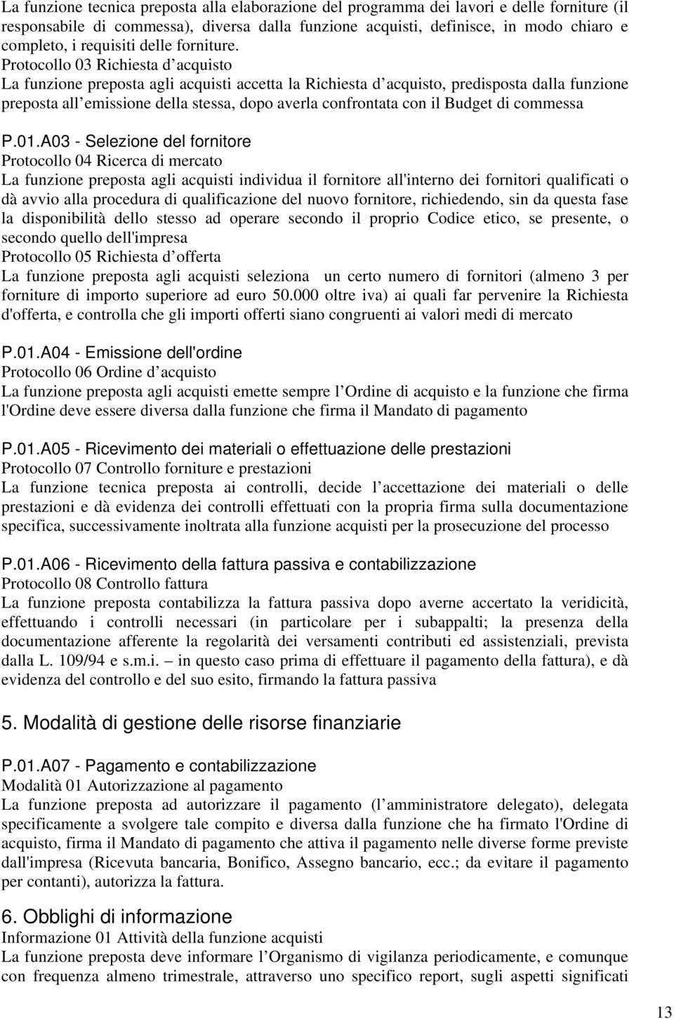 Protocollo 03 Richiesta d acquisto La funzione preposta agli acquisti accetta la Richiesta d acquisto, predisposta dalla funzione preposta all emissione della stessa, dopo averla confrontata con il