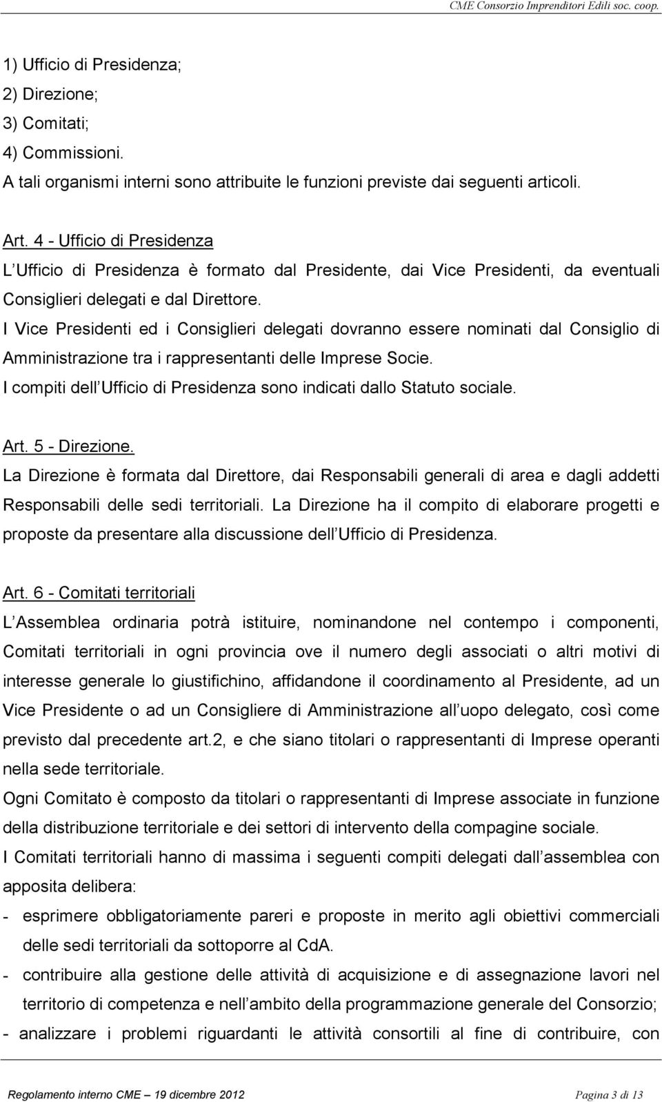 I Vice Presidenti ed i Consiglieri delegati dovranno essere nominati dal Consiglio di Amministrazione tra i rappresentanti delle Imprese Socie.