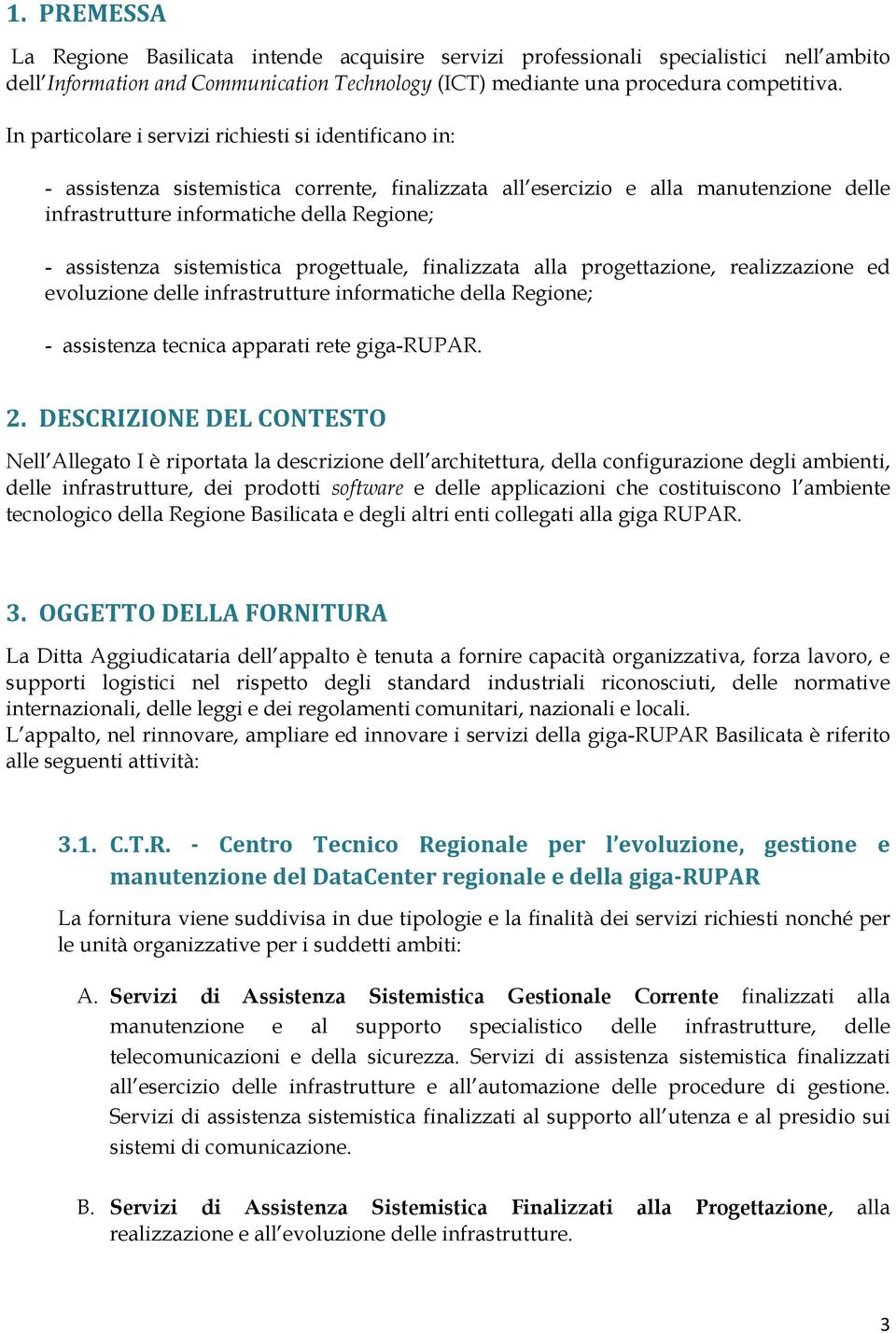 sistemistica progettuale, finalizzata alla progettazione, realizzazione ed evoluzione delle infrastrutture informatiche della Regione; - assistenza tecnica apparati rete giga-rupar. 2.