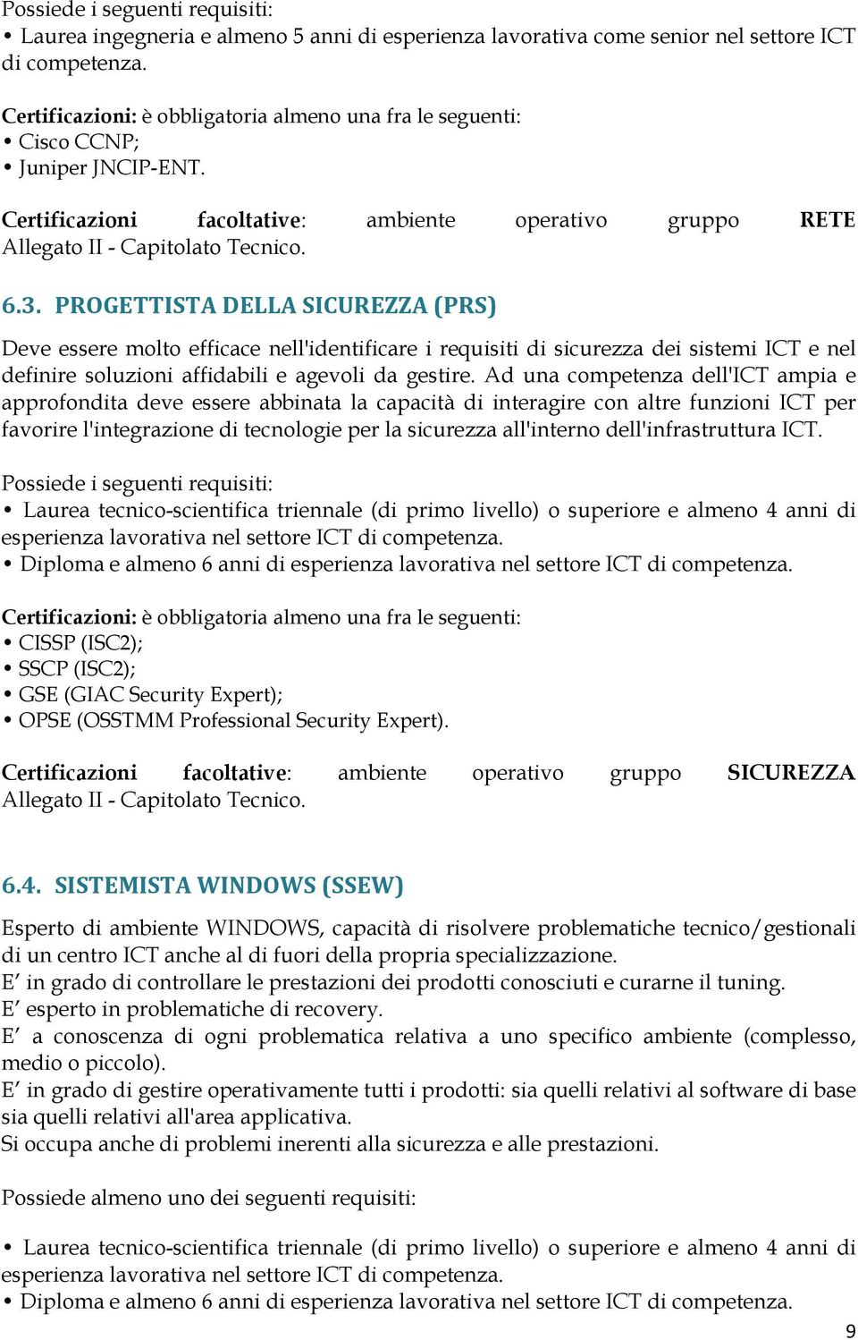 PROGETTISTA DELLA SICUREZZA (PRS) Deve essere molto efficace nell'identificare i requisiti di sicurezza dei sistemi ICT e nel definire soluzioni affidabili e agevoli da gestire.