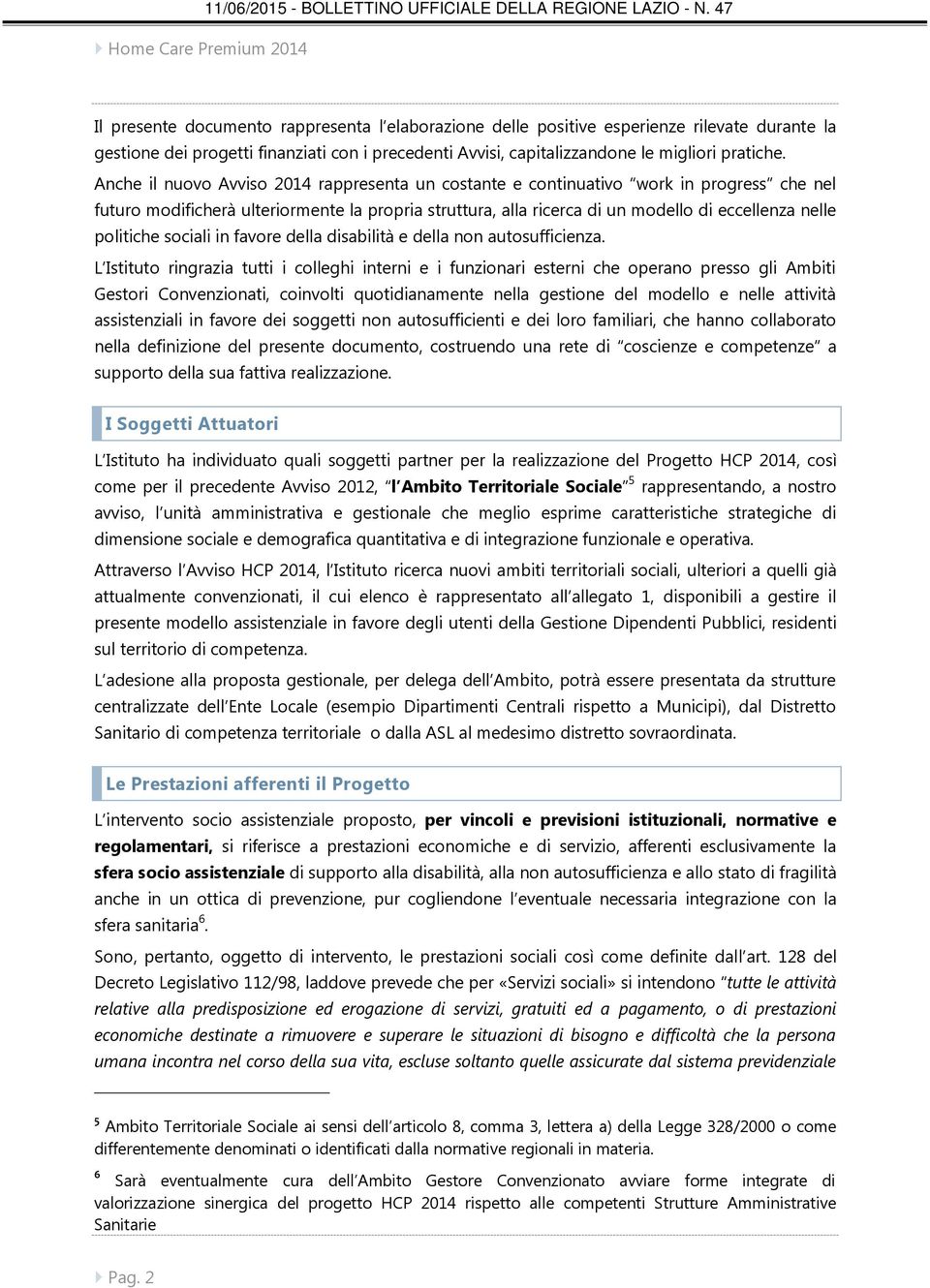 Anche il nuovo Avviso 2014 rappresenta un costante e continuativo work in progress che nel futuro modificherà ulteriormente la propria struttura, alla ricerca di un modello di eccellenza nelle