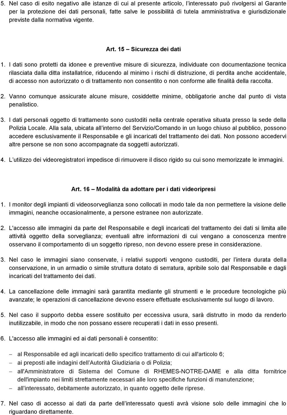 I dati sono protetti da idonee e preventive misure di sicurezza, individuate con documentazione tecnica rilasciata dalla ditta installatrice, riducendo al minimo i rischi di distruzione, di perdita