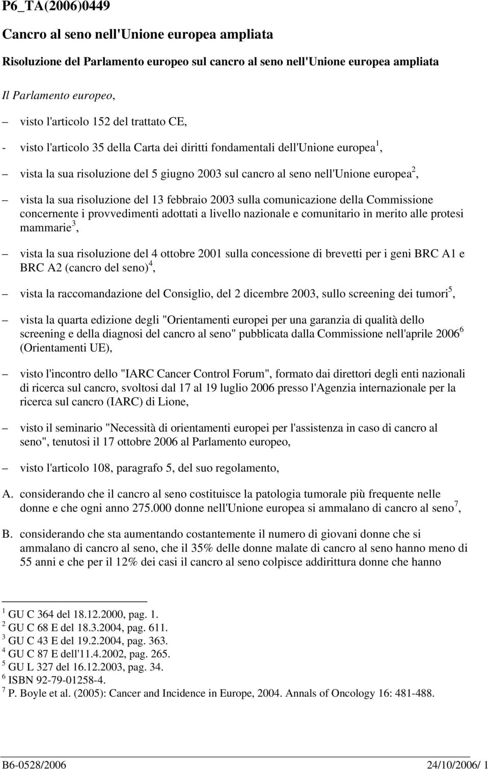 13 febbraio 2003 sulla comunicazione della Commissione concernente i provvedimenti adottati a livello nazionale e comunitario in merito alle protesi mammarie 3, vista la sua risoluzione del 4 ottobre