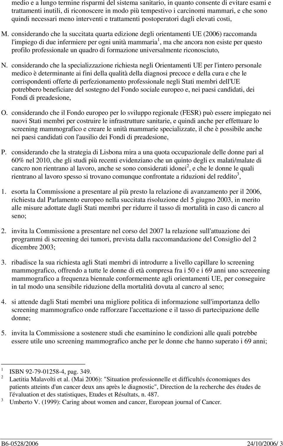 considerando che la succitata quarta edizione degli orientamenti UE (2006) raccomanda l'impiego di due infermiere per ogni unità mammaria 1, ma che ancora non esiste per questo profilo professionale