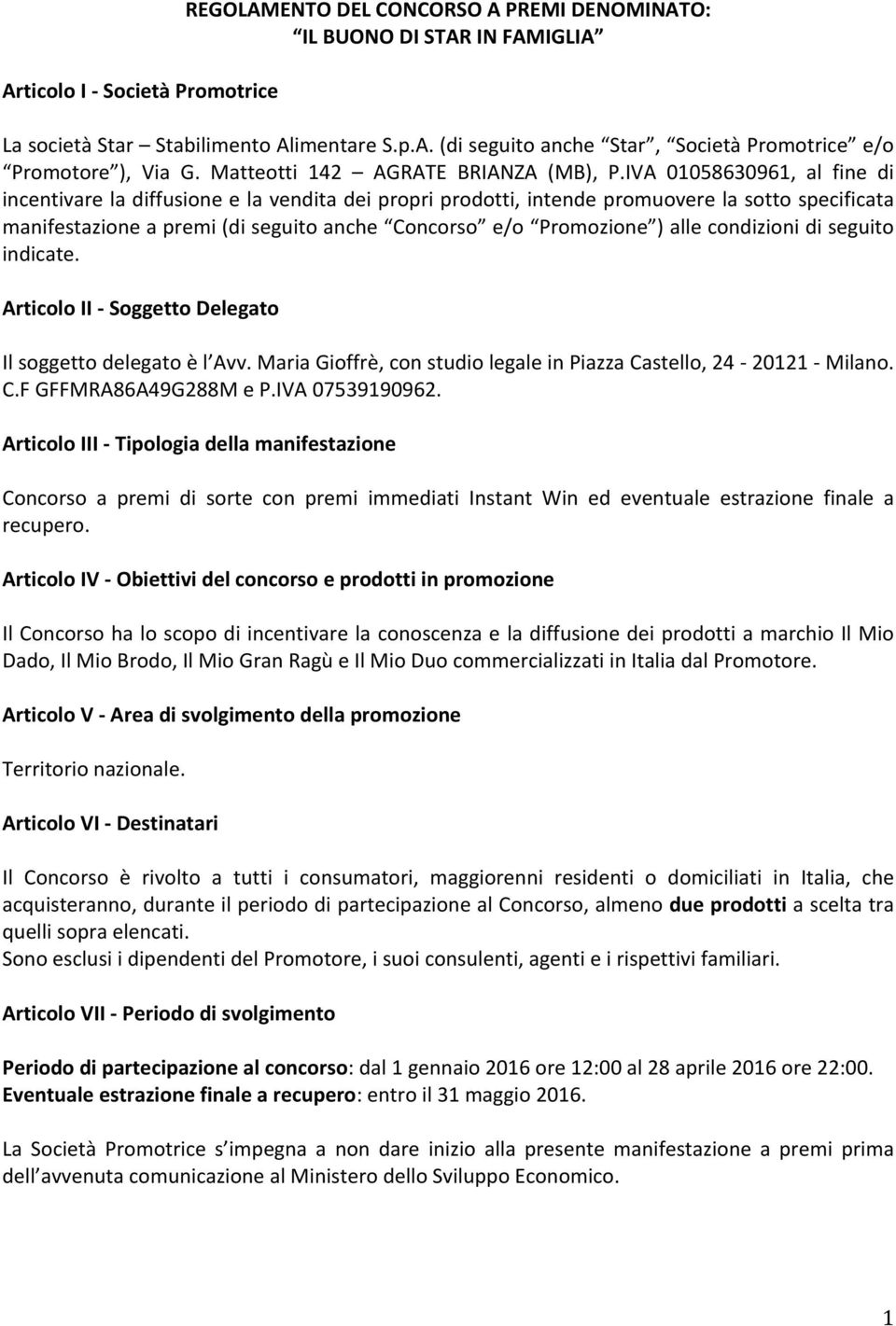 IVA 01058630961, al fine di incentivare la diffusione e la vendita dei propri prodotti, intende promuovere la sotto specificata manifestazione a premi (di seguito anche Concorso e/o Promozione ) alle