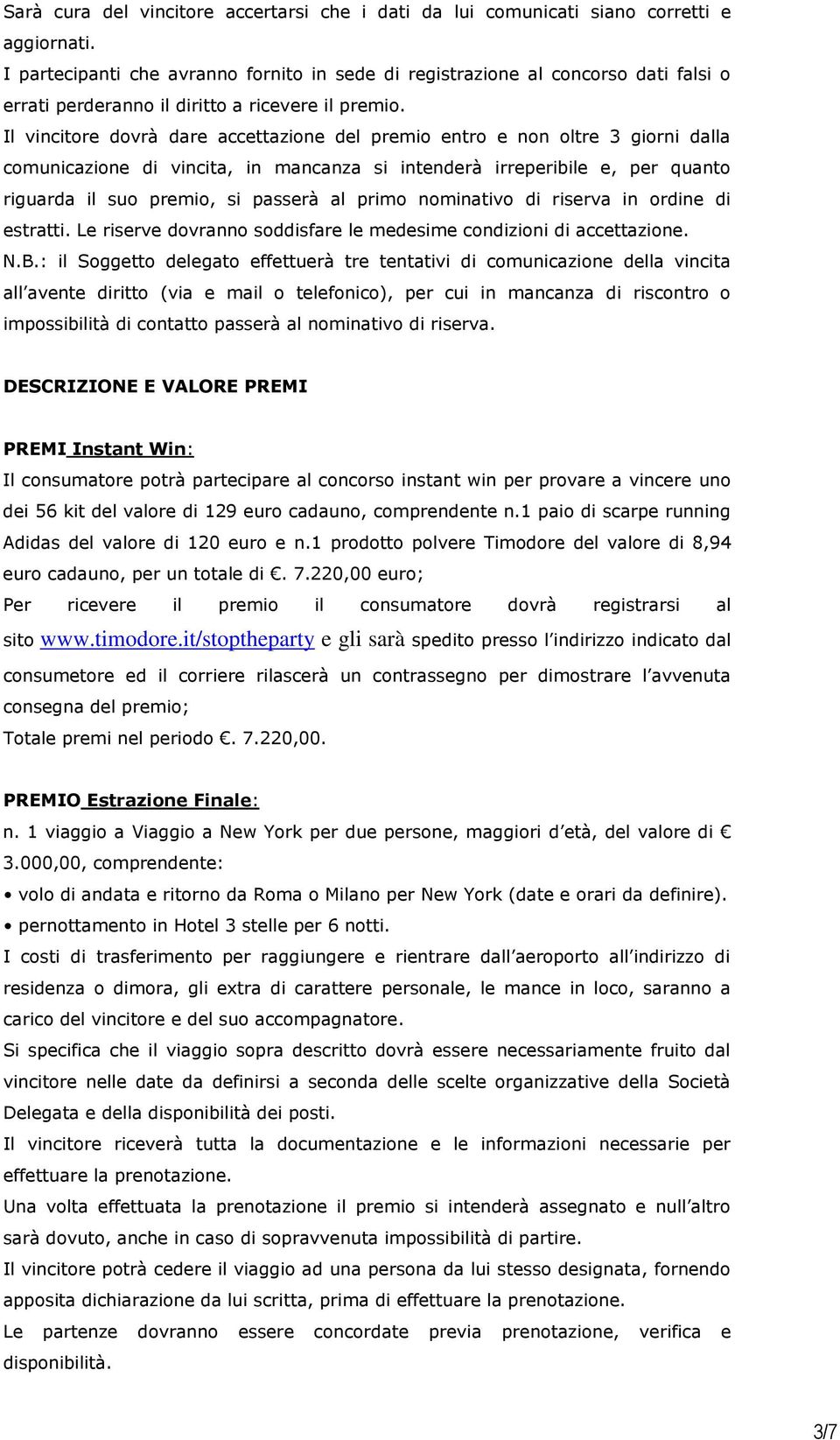 Il vincitore dovrà dare accettazione del premio entro e non oltre 3 giorni dalla comunicazione di vincita, in mancanza si intenderà irreperibile e, per quanto riguarda il suo premio, si passerà al