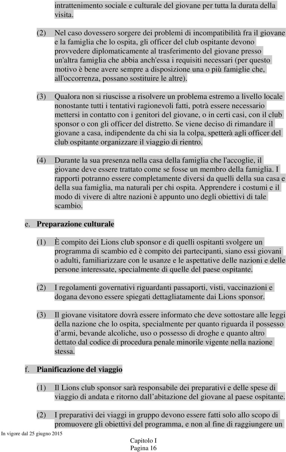 giovane presso un'altra famiglia che abbia anch'essa i requisiti necessari (per questo motivo è bene avere sempre a disposizione una o più famiglie che, all'occorrenza, possano sostituire le altre).