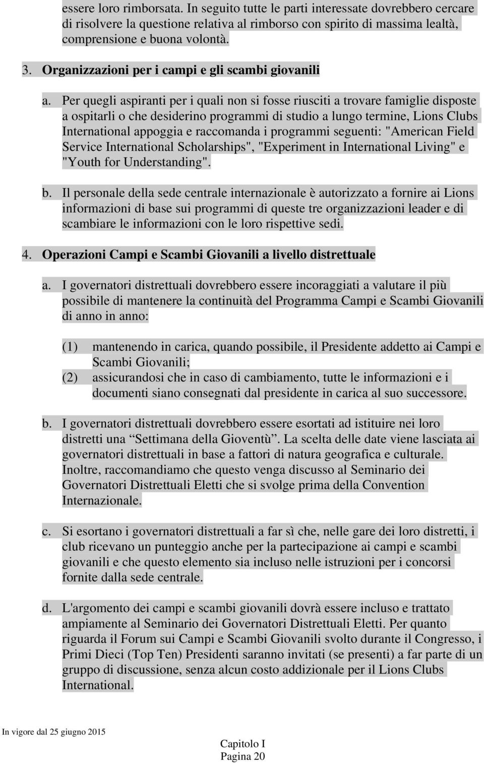 Per quegli aspiranti per i quali non si fosse riusciti a trovare famiglie disposte a ospitarli o che desiderino programmi di studio a lungo termine, Lions Clubs International appoggia e raccomanda i