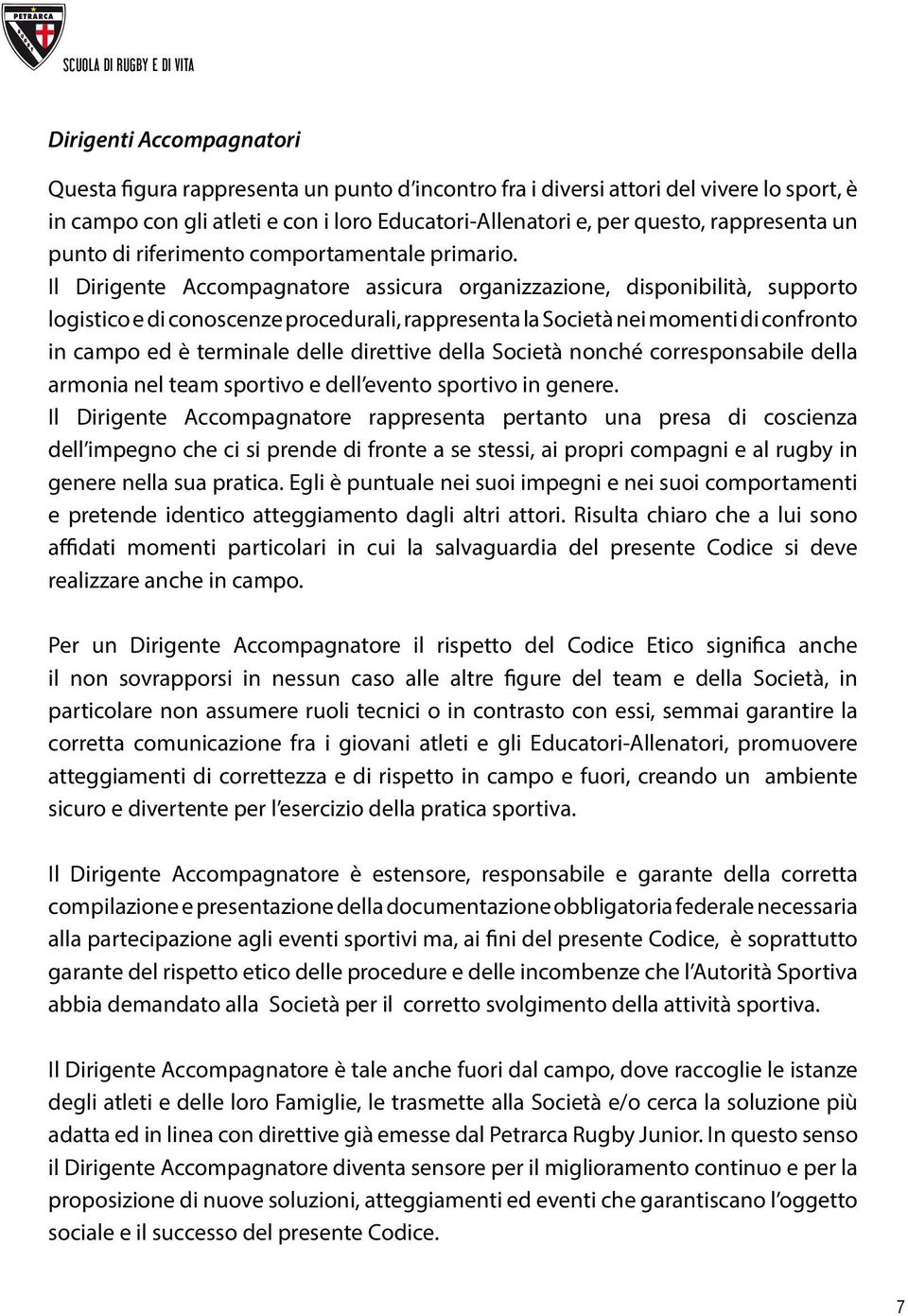 Il Dirigente Accompagnatore assicura organizzazione, disponibilità, supporto logistico e di conoscenze procedurali, rappresenta la Società nei momenti di confronto in campo ed è terminale delle