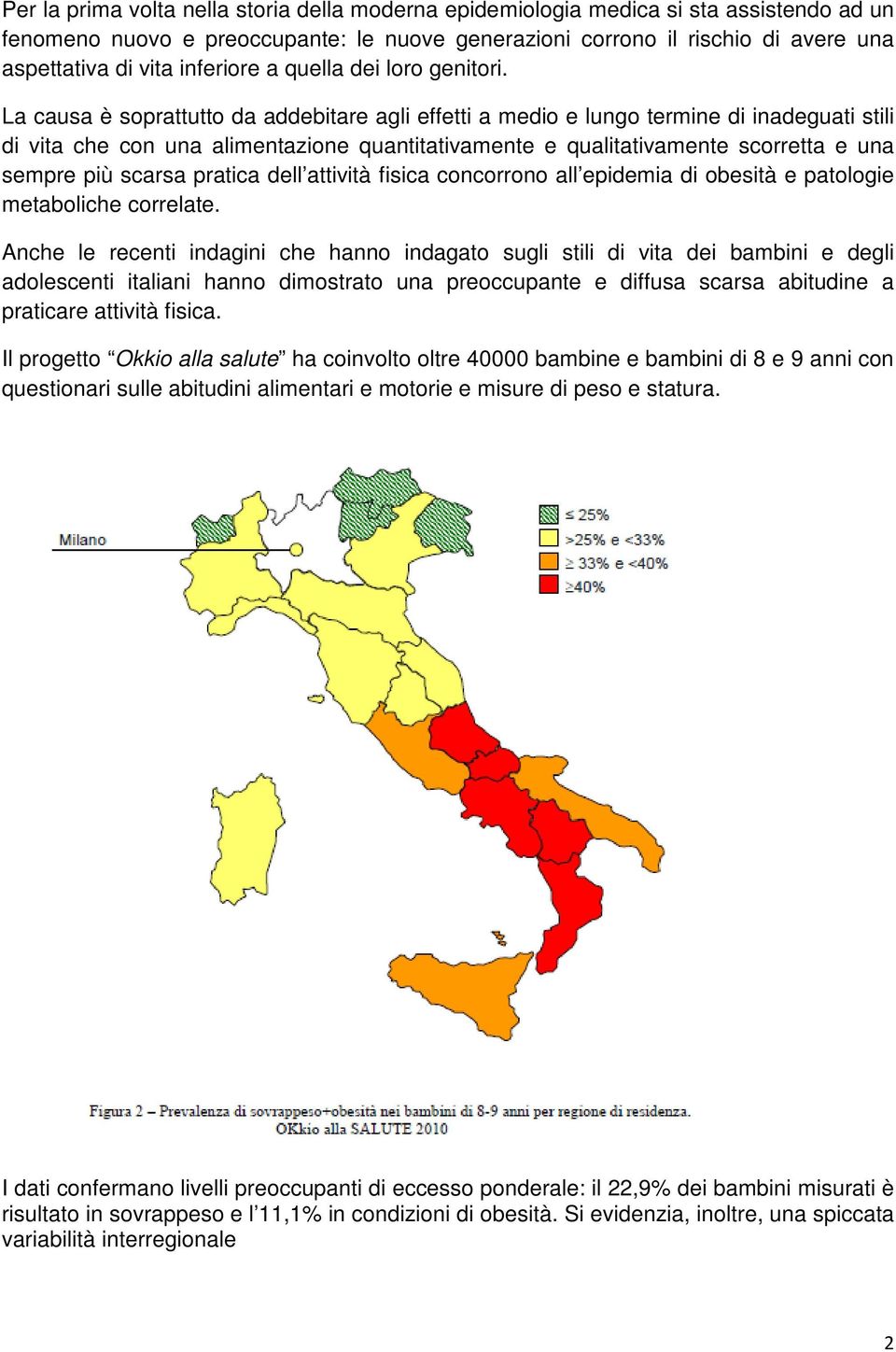 La causa è soprattutto da addebitare agli effetti a medio e lungo termine di inadeguati stili di vita che con una alimentazione quantitativamente e qualitativamente scorretta e una sempre più scarsa