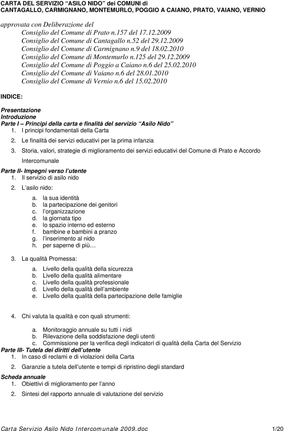 6 del 25.02.2010 Consiglio del Comune di Vaiano n.6 del 28.01.2010 Consiglio del Comune di Vernio n.6 del 15.02.2010 INDICE: Presentazione Introduzione Parte I Principi della carta e finalità del servizio Asilo Nido 1.