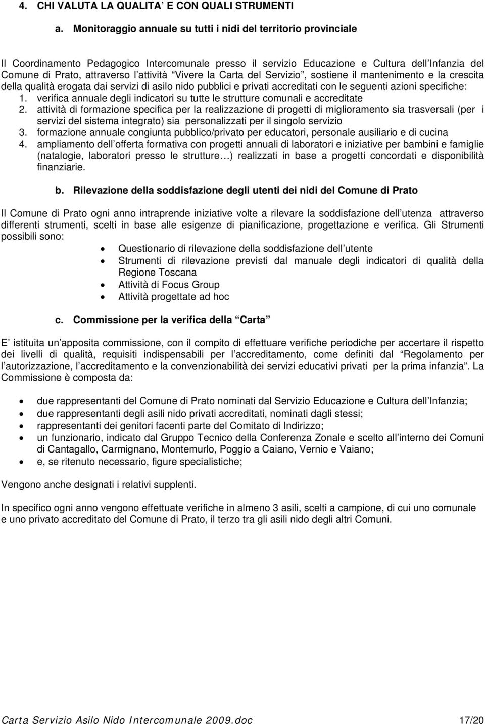 attività Vivere la Carta del Servizio, sostiene il mantenimento e la crescita della qualità erogata dai servizi di asilo nido pubblici e privati accreditati con le seguenti azioni specifiche: 1.