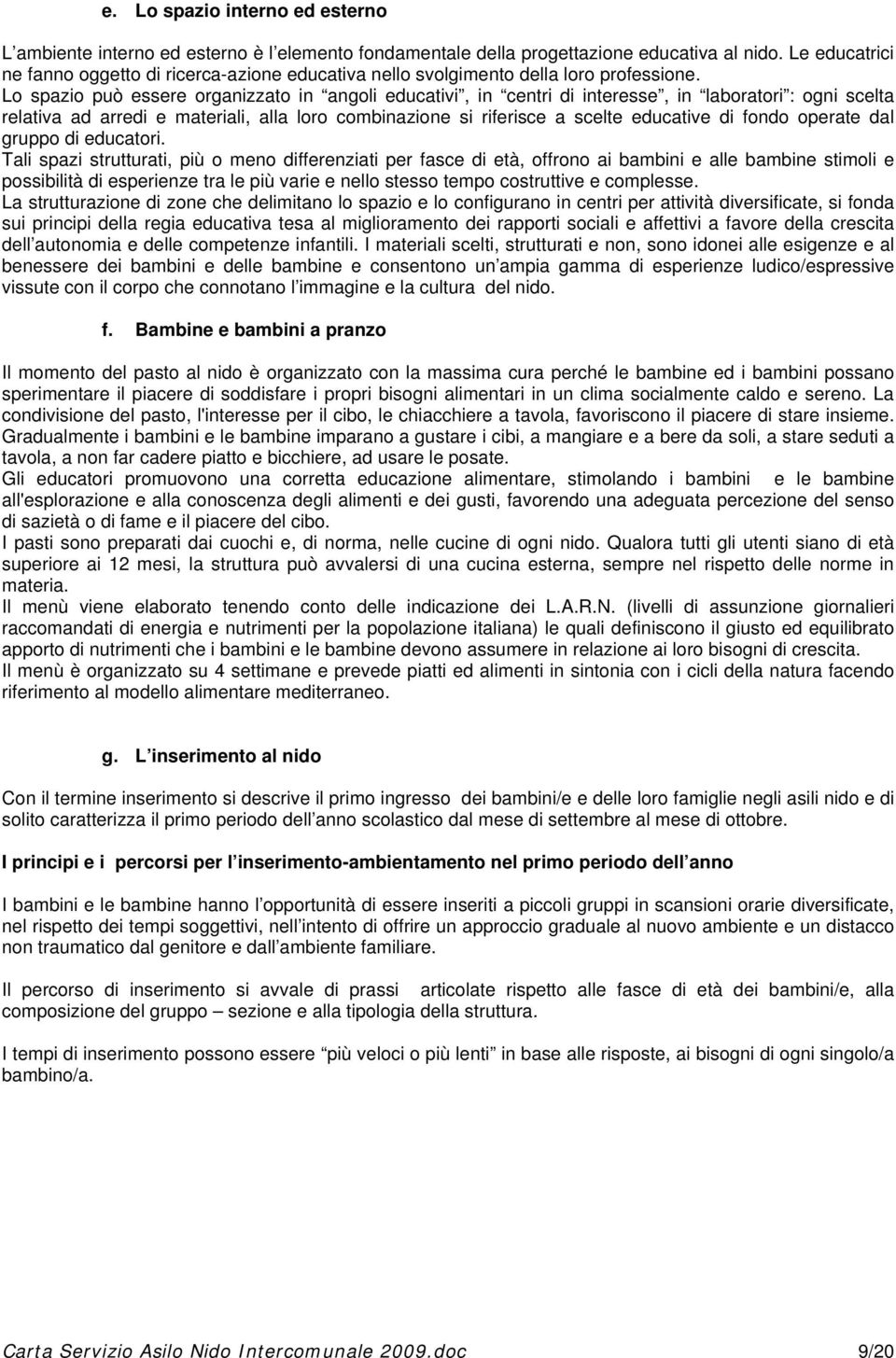 Lo spazio può essere organizzato in angoli educativi, in centri di interesse, in laboratori : ogni scelta relativa ad arredi e materiali, alla loro combinazione si riferisce a scelte educative di