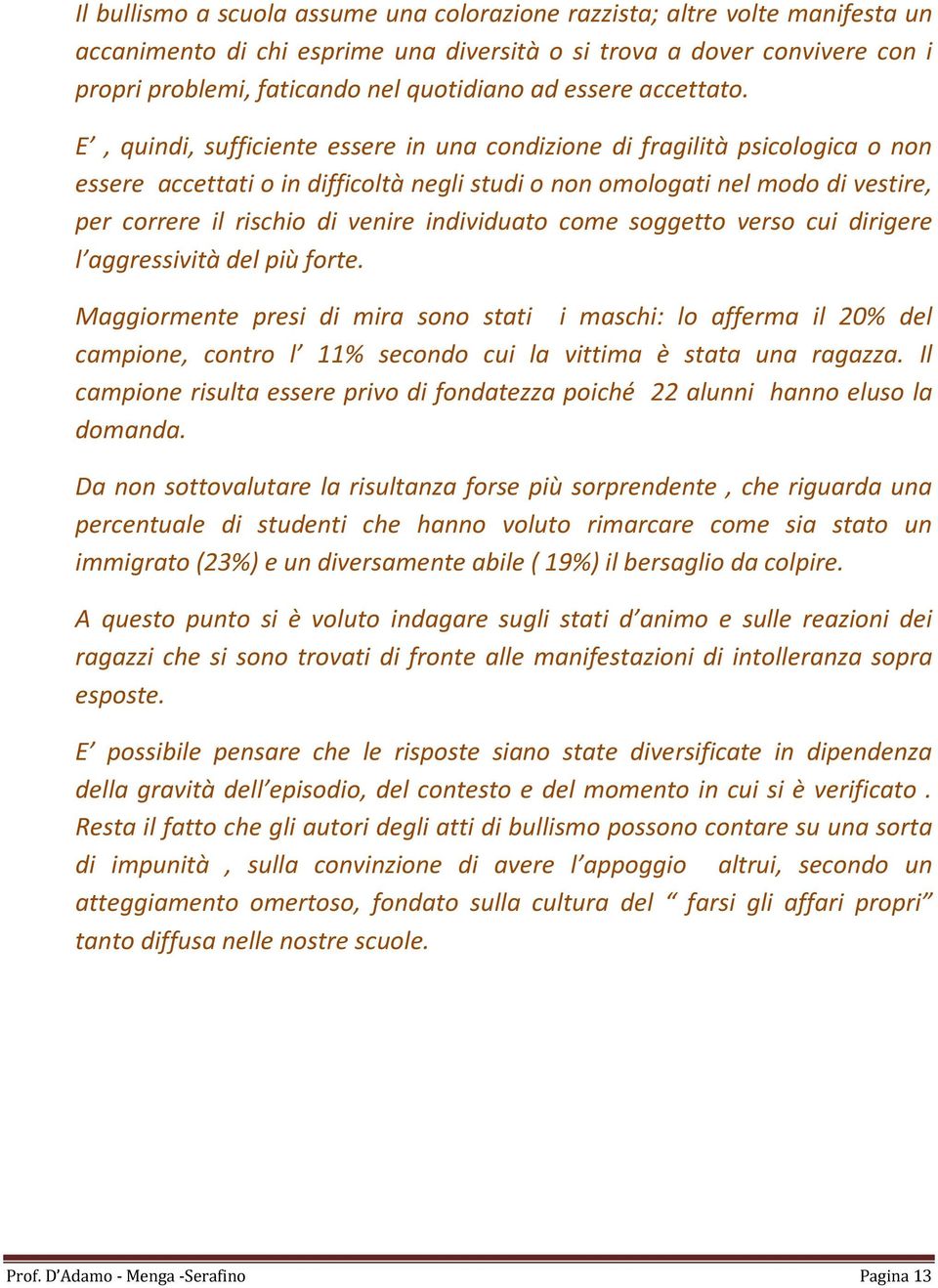 E, quindi, sufficiente essere in una condizione di fragilità psicologica o non essere accettati o in difficoltà negli studi o non omologati nel modo di vestire, per correre il rischio di venire