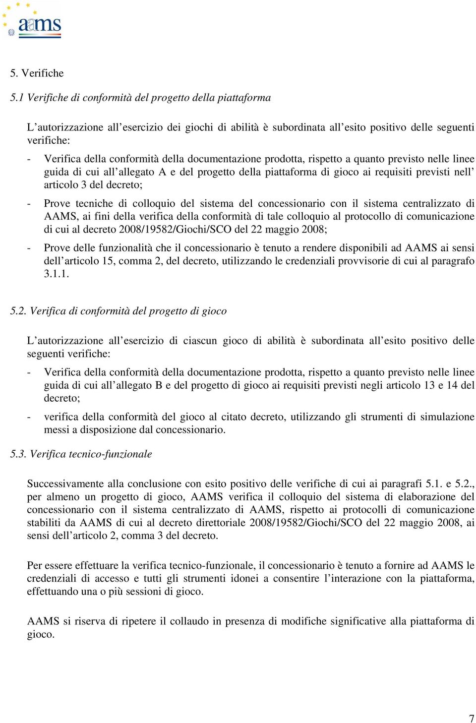 della documentazione prodotta, rispetto a quanto previsto nelle linee guida di cui all allegato A e del progetto della piattaforma di gioco ai requisiti previsti nell articolo 3 del decreto; - Prove