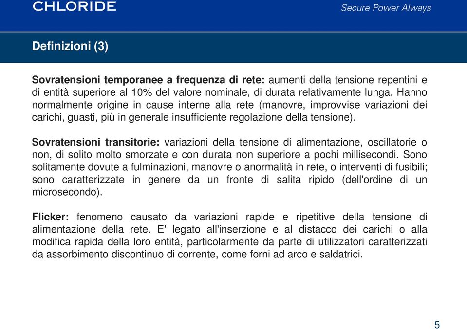 Sovratensioni transitorie: variazioni della tensione di alimentazione, oscillatorie o non, di solito molto smorzate e con durata non superiore a pochi millisecondi.