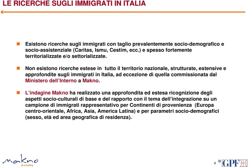 Non esistono ricerche estese in tutto il territorio nazionale, strutturate, estensive e approfondite sugli immigrati in Italia, ad eccezione di quella commissionata dal Ministero dell Interno a