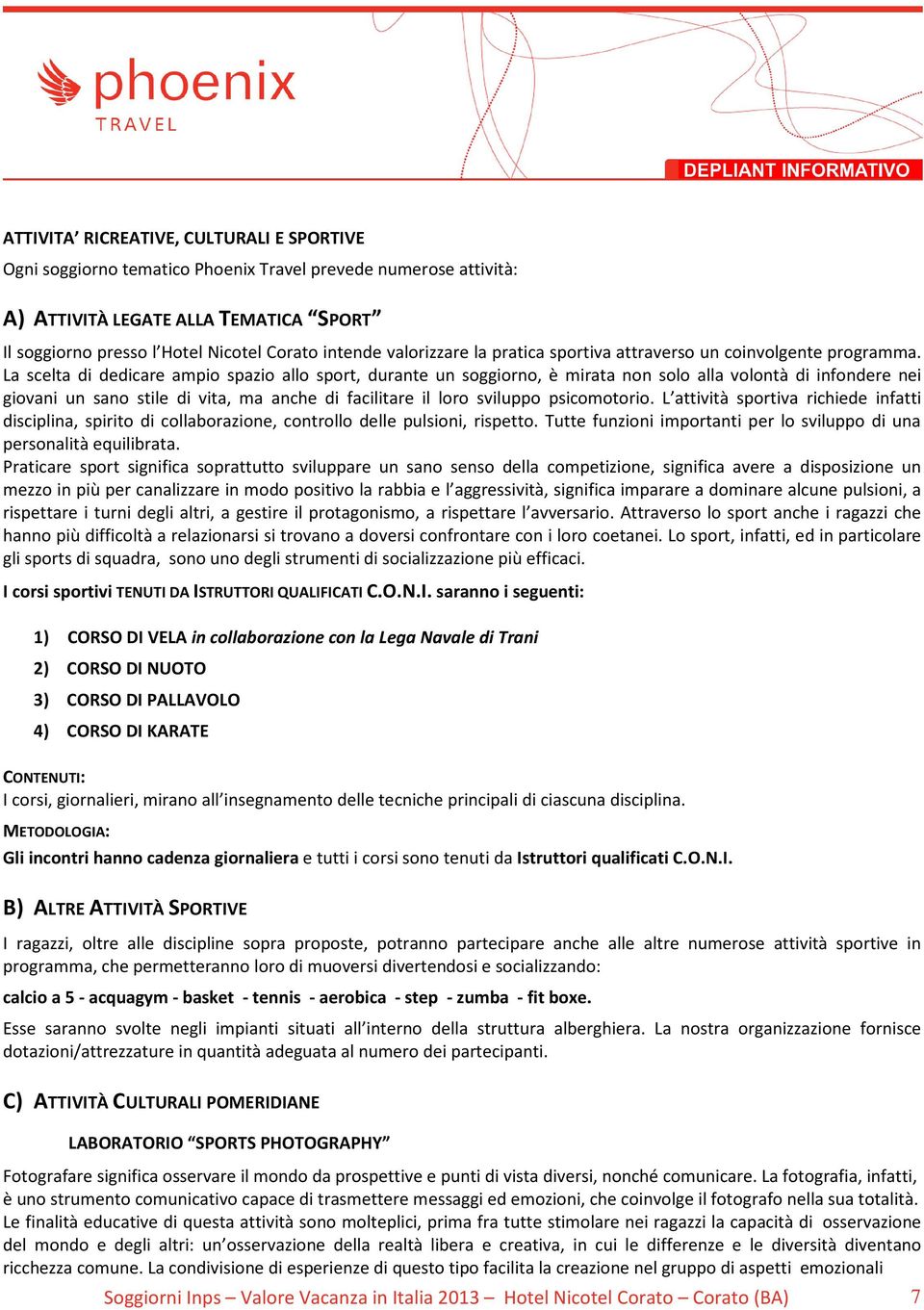 La scelta di dedicare ampio spazio allo sport, durante un soggiorno, è mirata non solo alla volontà di infondere nei giovani un sano stile di vita, ma anche di facilitare il loro sviluppo