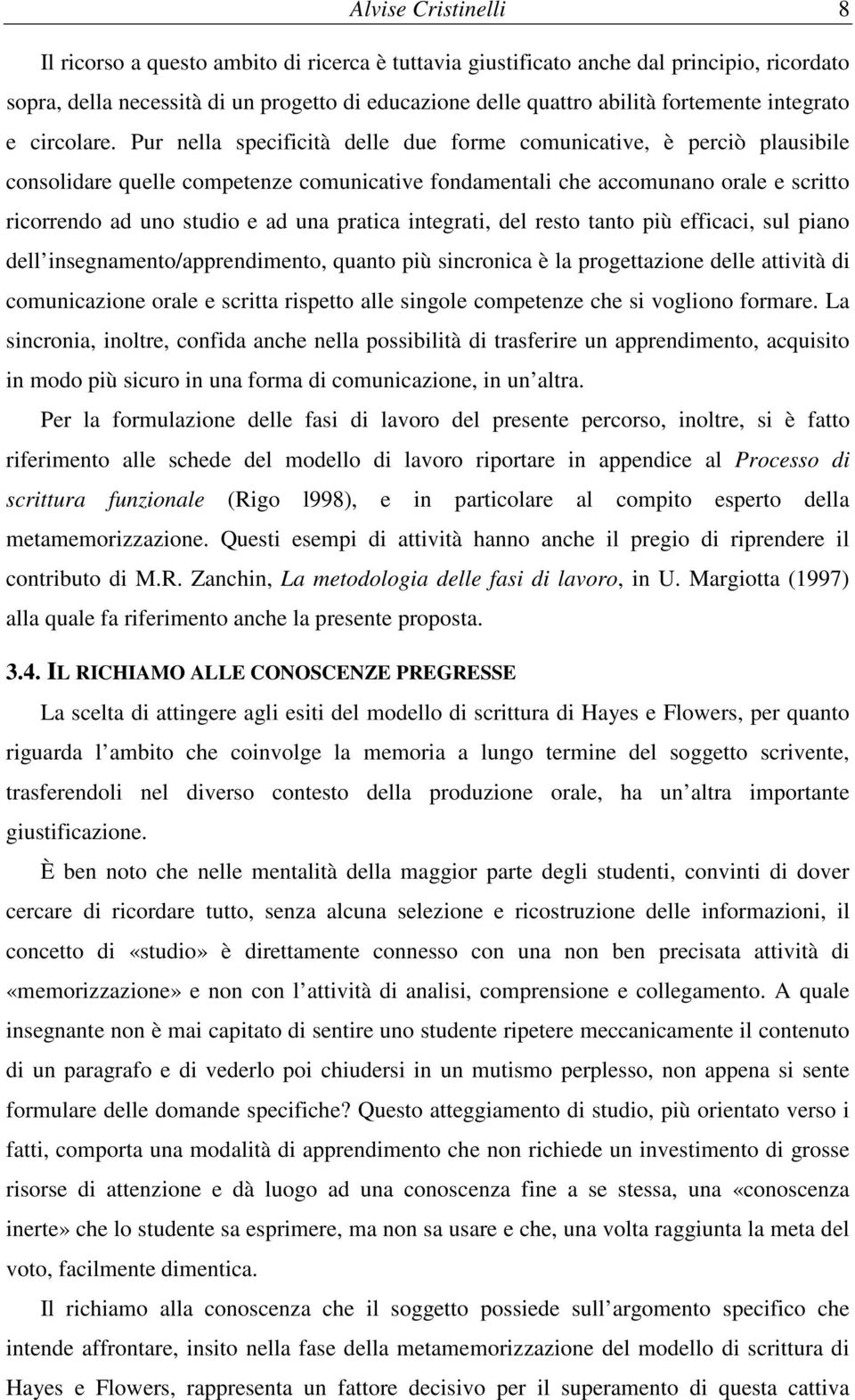 Pur nella specificità delle due frme cmunicative, è perciò plausibile cnslidare quelle cmpetenze cmunicative fndamentali che accmunan rale e scritt ricrrend ad un studi e ad una pratica integrati,