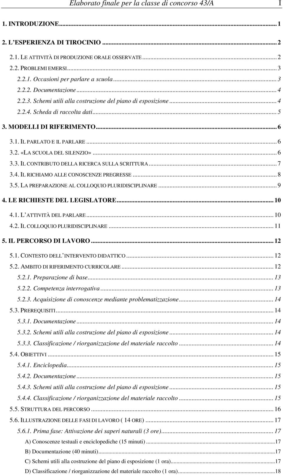 .. 6 3.3. IL CONTRIBUTO DELLA RICERCA SULLA SCRITTURA... 7 3.4. IL RICHIAMO ALLE CONOSCENZE PREGRESSE... 8 3.5. LA PREPARAZIONE AL COLLOQUIO PLURIDISCIPLINARE... 9 4. LE RICHIESTE DEL LEGISLATORE.