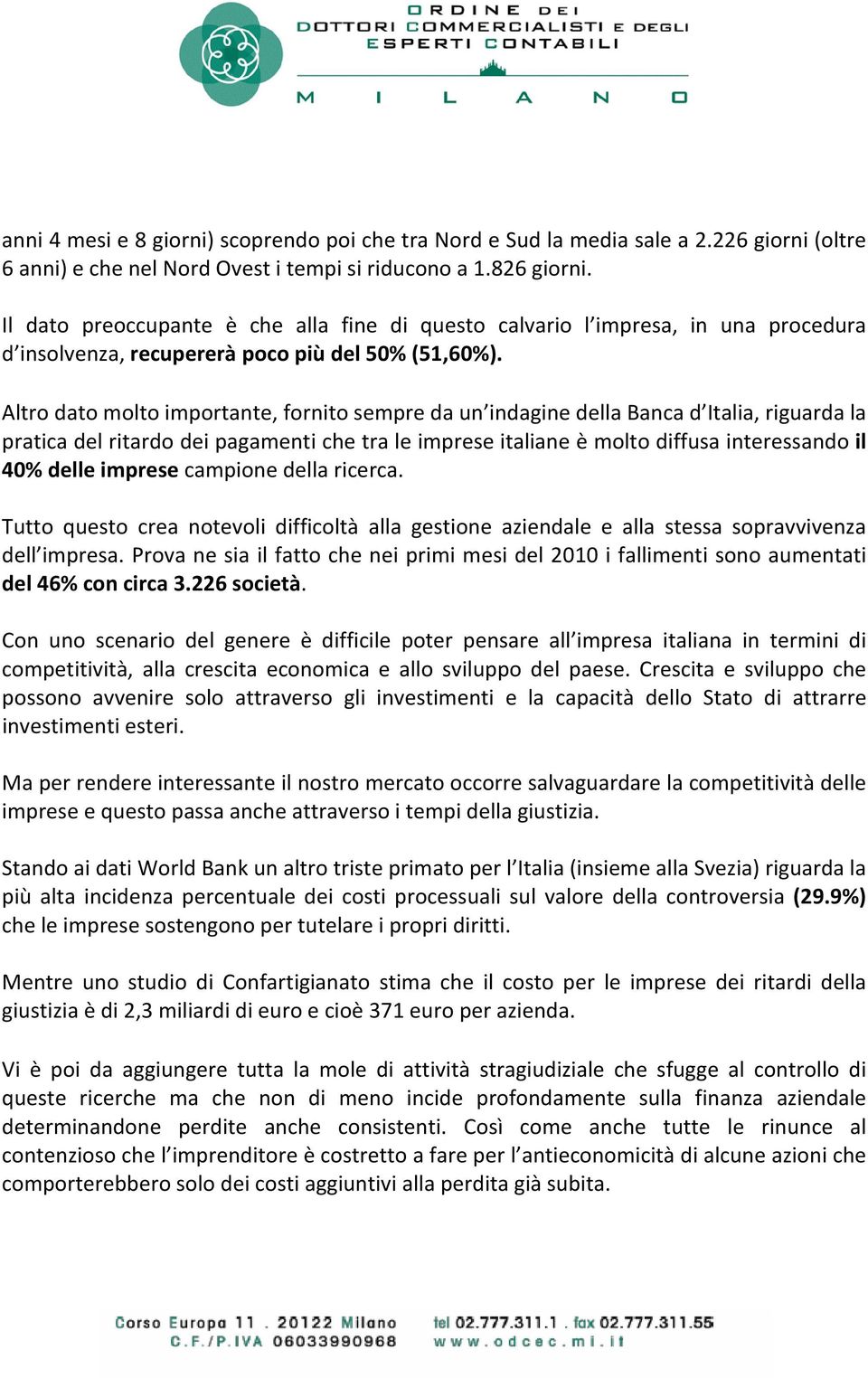 Altro dato molto importante, fornito sempre da un indagine della Banca d Italia, riguarda la pratica del ritardo dei pagamenti che tra le imprese italiane è molto diffusa interessando il 40% delle