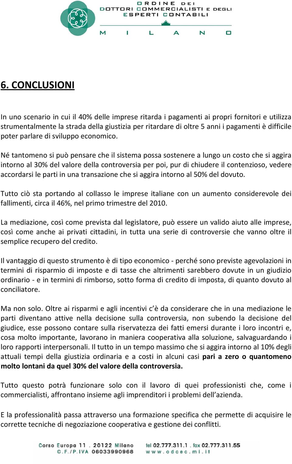 Né tantomeno si può pensare che il sistema possa sostenere a lungo un costo che si aggira intorno al 30% del valore della controversia per poi, pur di chiudere il contenzioso, vedere accordarsi le