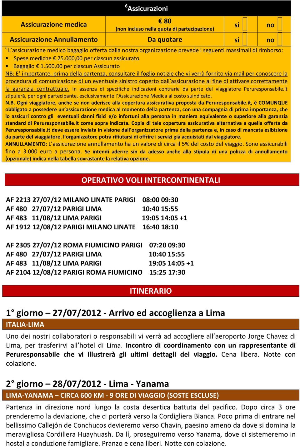 500,00 per ciascun Assicurato NB: E importante, prima della partenza, consultare il foglio notizie che vi verrà fornito via mail per conoscere la procedura di comunicazione di un eventuale sinistro