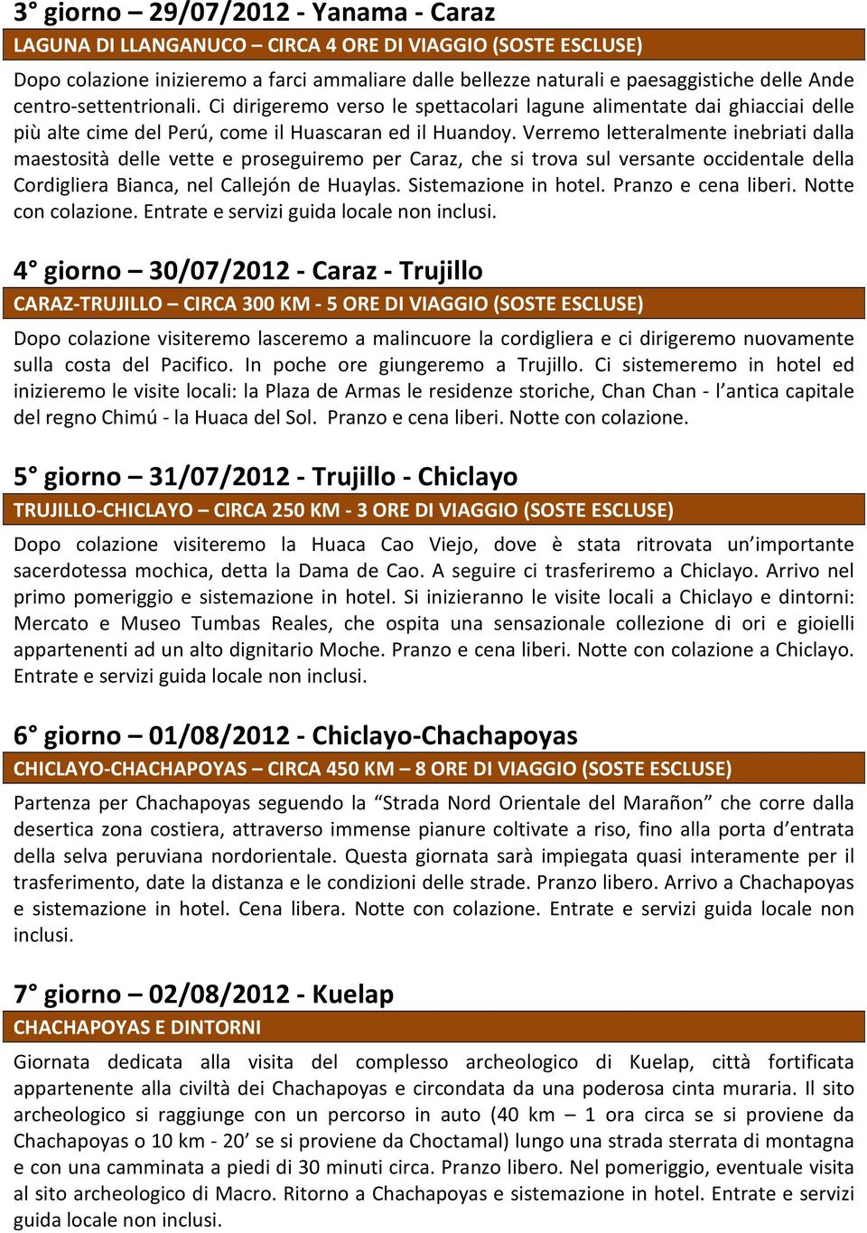 Verremo letteralmente inebriati dalla maestosità delle vette e proseguiremo per Caraz, che si trova sul versante occidentale della Cordigliera Bianca, nel Callejón de Huaylas. Sistemazione in hotel.