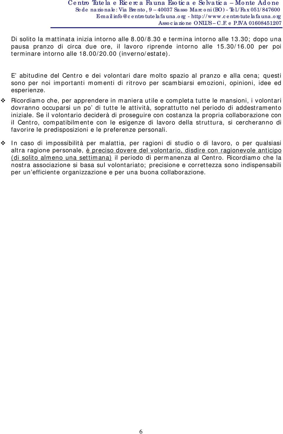 E abitudine del Centro e dei volontari dare molto spazio al pranzo e alla cena; questi sono per noi importanti momenti di ritrovo per scambiarsi emozioni, opinioni, idee ed esperienze.