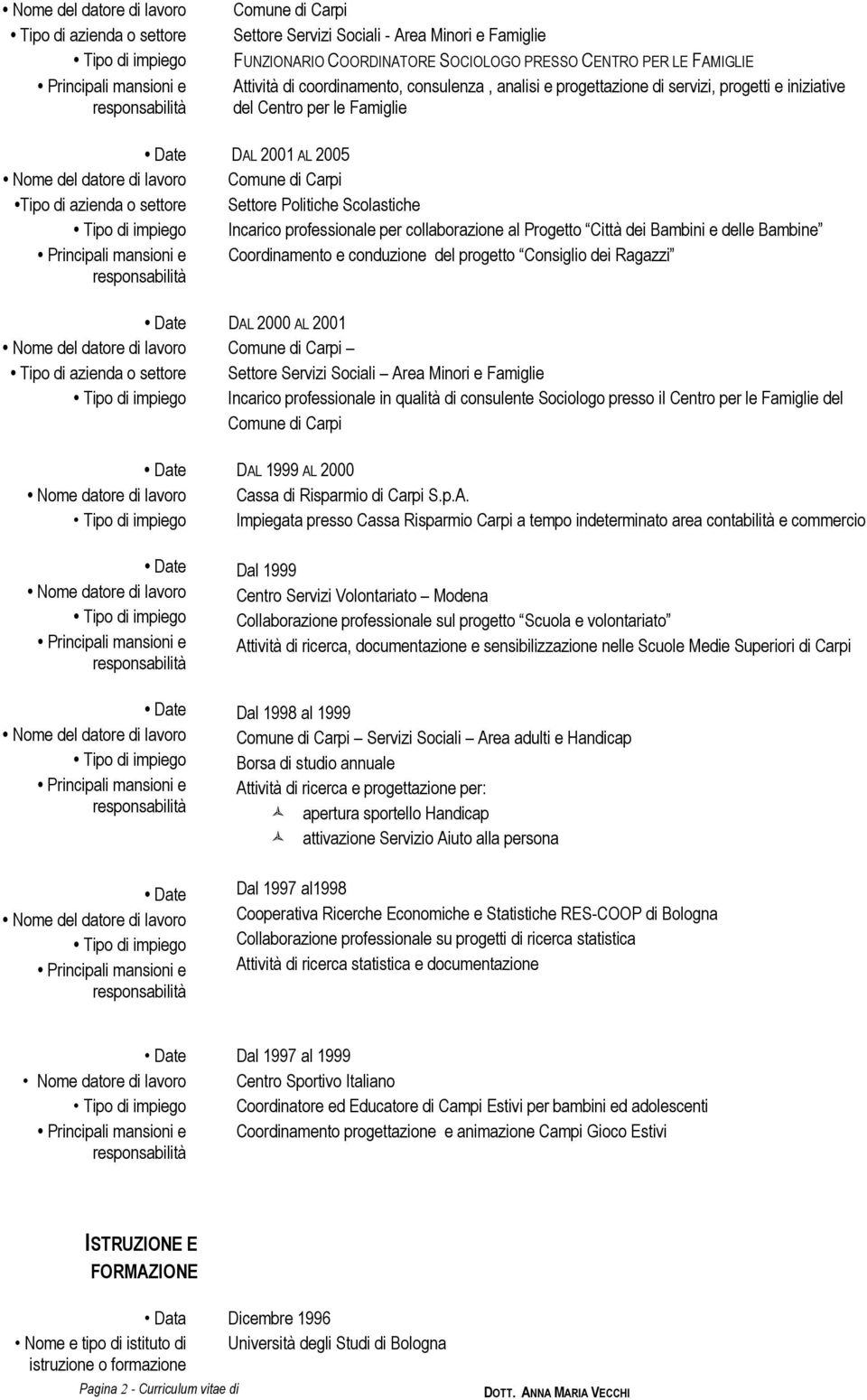 azienda o settore Settore Servizi Sociali Area Minori e Famiglie Incarico professionale in qualità di consulente Sociologo presso il Centro per le Famiglie del DAL 1999 AL 2000 Nome datore di lavoro