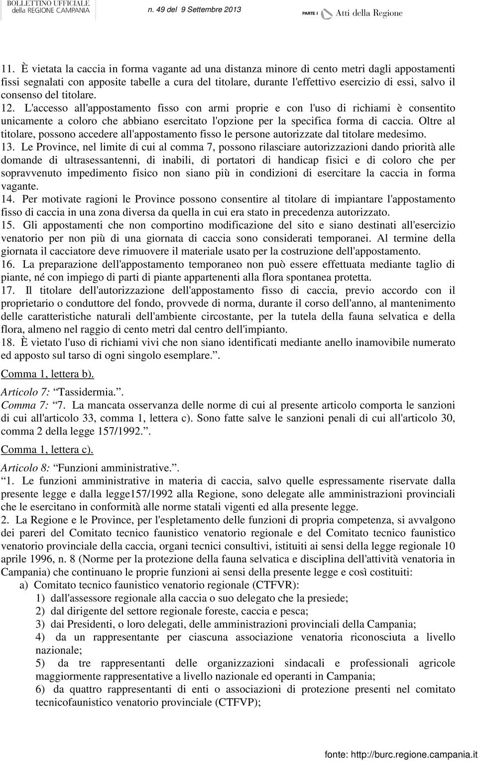 L'accesso all'appostamento fisso con armi proprie e con l'uso di richiami è consentito unicamente a coloro che abbiano esercitato l'opzione per la specifica forma di caccia.