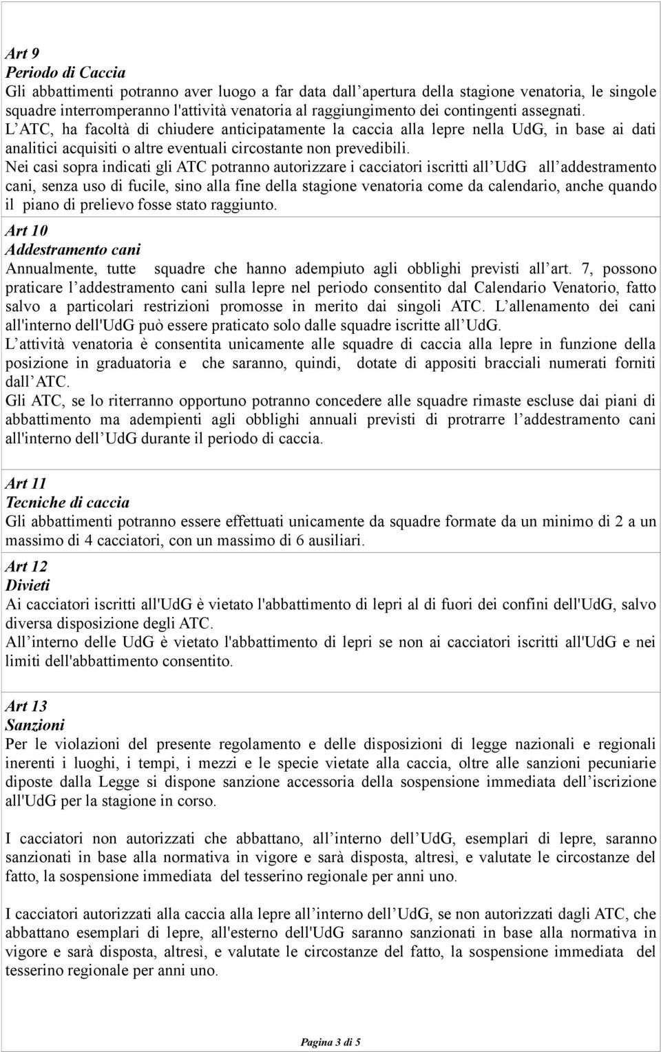 Nei casi sopra indicati gli ATC potranno autorizzare i cacciatori iscritti all UdG all addestramento cani, senza uso di fucile, sino alla fine della stagione venatoria come da calendario, anche