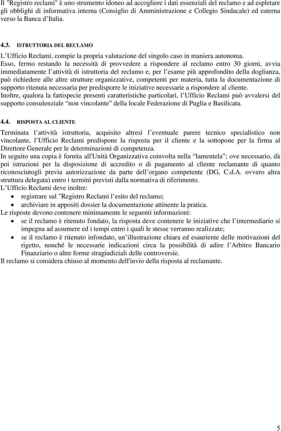 Esso, fermo restando la necessità di provvedere a rispondere al reclamo entro 30 giorni, avvia immediatamente l attività di istruttoria del reclamo e, per l esame più approfondito della doglianza,