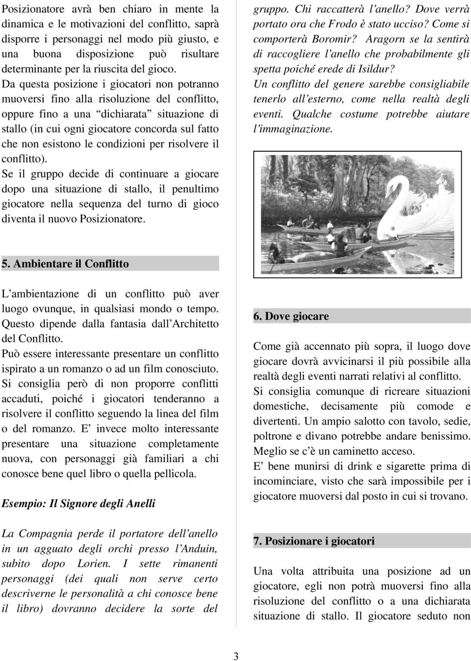 Da questa posizione i giocatori non potranno muoversi fino alla risoluzione del conflitto, oppure fino a una dichiarata situazione di stallo (in cui ogni giocatore concorda sul fatto che non esistono