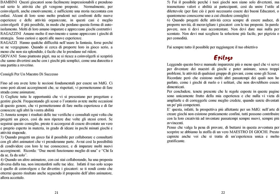 Alcuni di loro sono molto prudenti nei confronti delle nuove esperienze e delle attività organizzate, in questi casi è meglio coinvolgerli il più possibile, in modo che perdano questa forma di