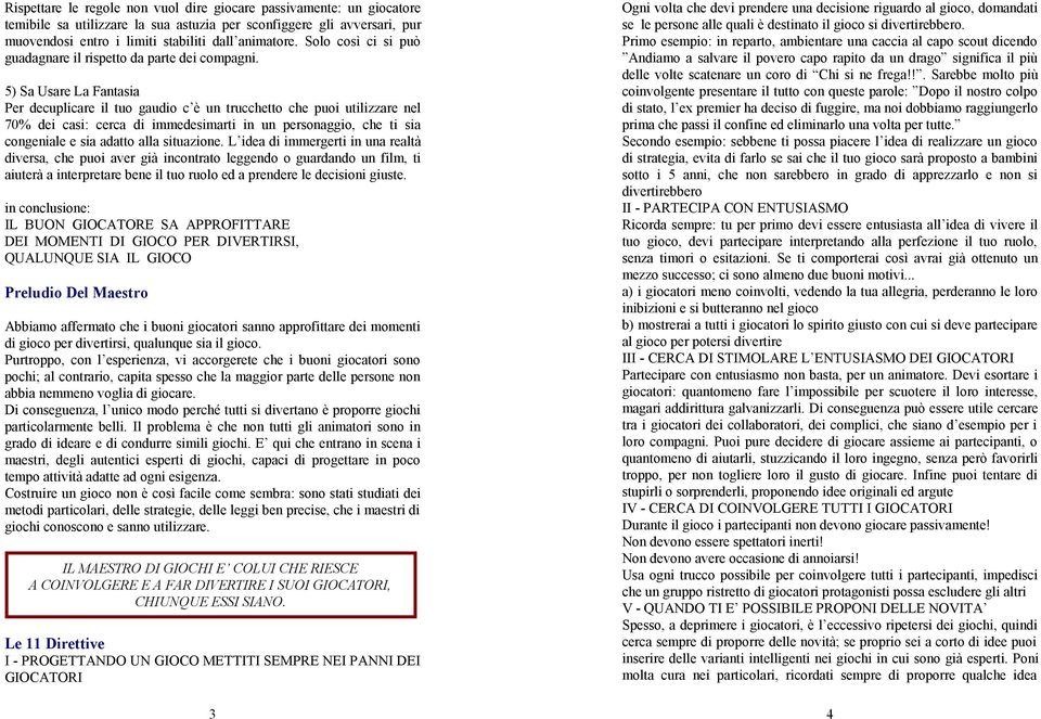 5) Sa Usare La Fantasia Per decuplicare il tuo gaudio c è un trucchetto che puoi utilizzare nel 70% dei casi: cerca di immedesimarti in un personaggio, che ti sia congeniale e sia adatto alla