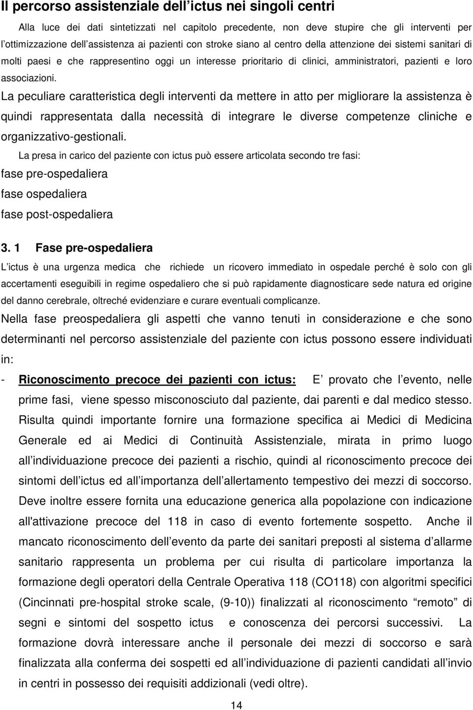 La peculiare caratteristica degli interventi da mettere in atto per migliorare la assistenza è quindi rappresentata dalla necessità di integrare le diverse competenze cliniche e