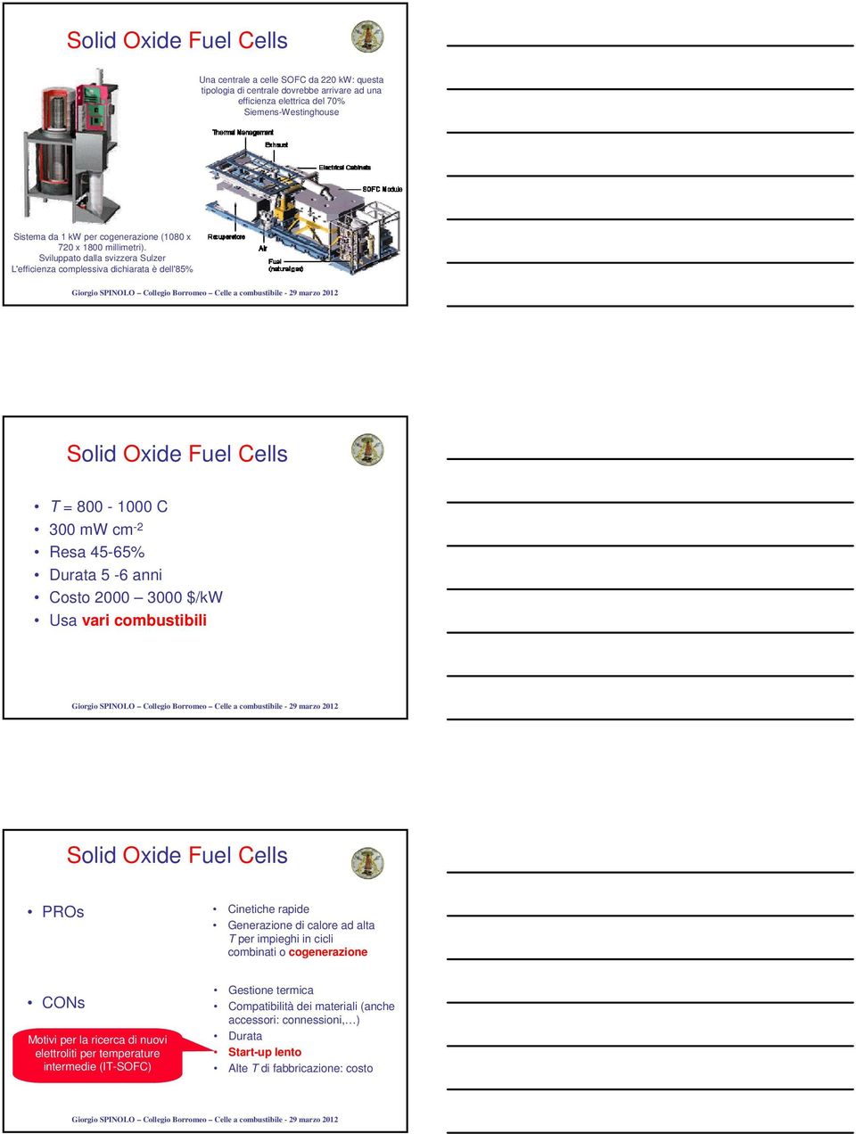 Sviluppato dalla svizzera Sulzer L'efficienza complessiva dichiarata è dell'85% Solid Oxide Fuel Cells T = 800-1000 C 300 mw cm -2 Resa 45-65% Durata 5-6 anni Costo 2000 3000 $/kw Usa vari