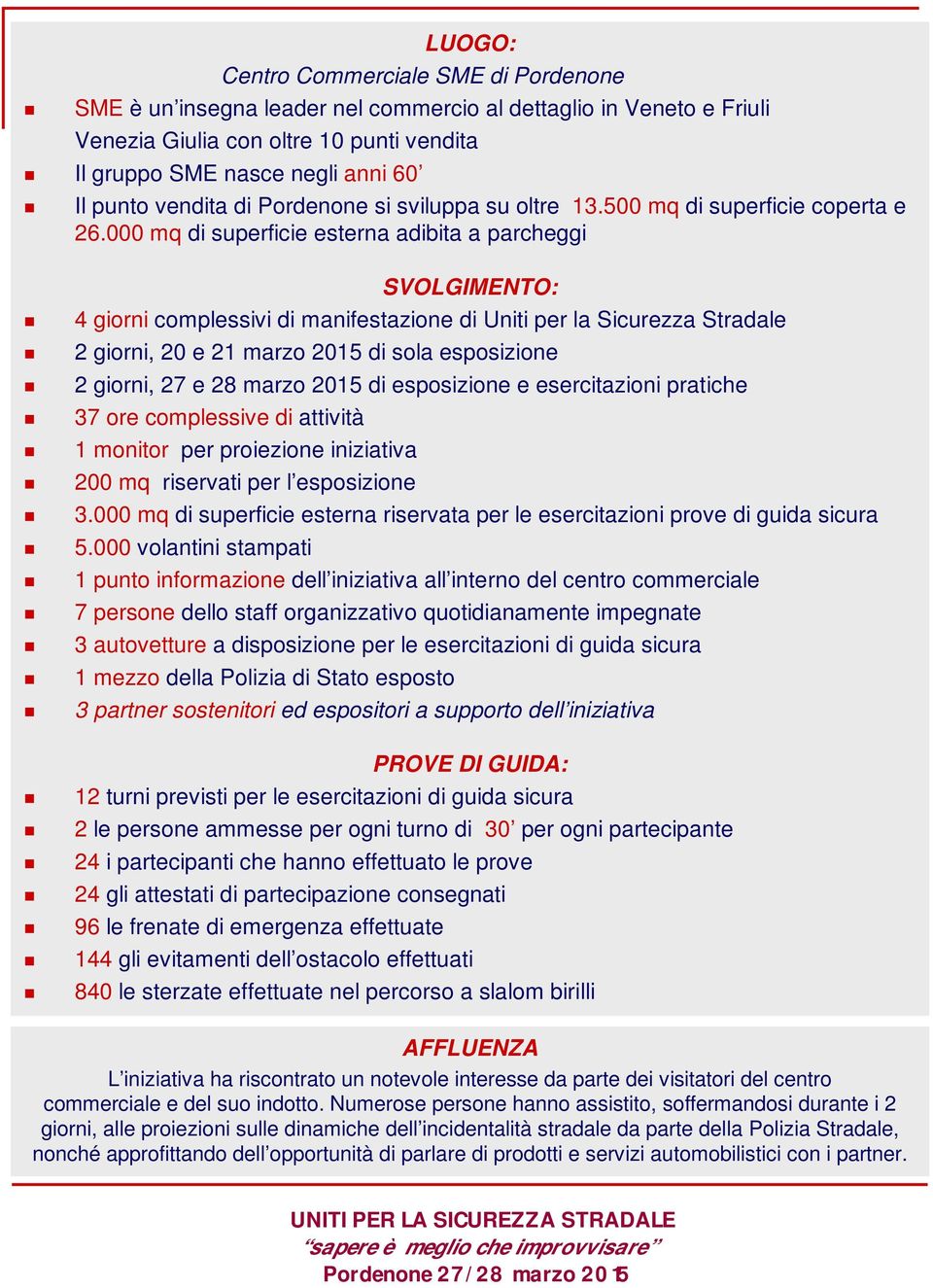 000 mq di superficie esterna adibita a parcheggi SVOLGIMENTO: 4 giorni complessivi di manifestazione di Uniti per la Sicurezza Stradale 2 giorni, 20 e 21 marzo 2015 di sola esposizione 2 giorni, 27 e