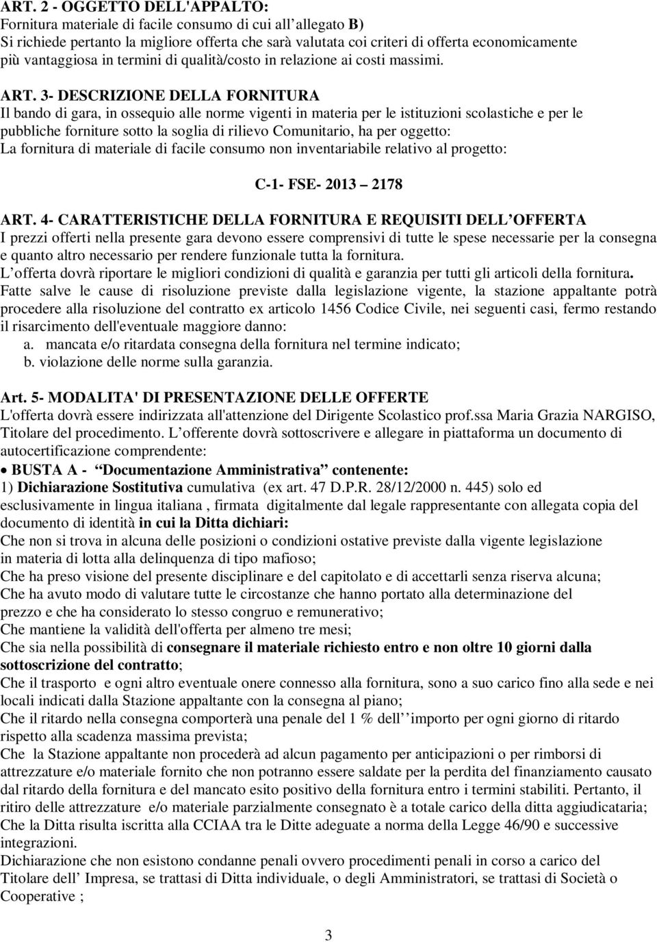 3- DESCRIZIONE DELLA FORNITURA Il bando di gara, in ossequio alle norme vigenti in materia per le istituzioni scolastiche e per le pubbliche forniture sotto la soglia di rilievo Comunitario, ha per