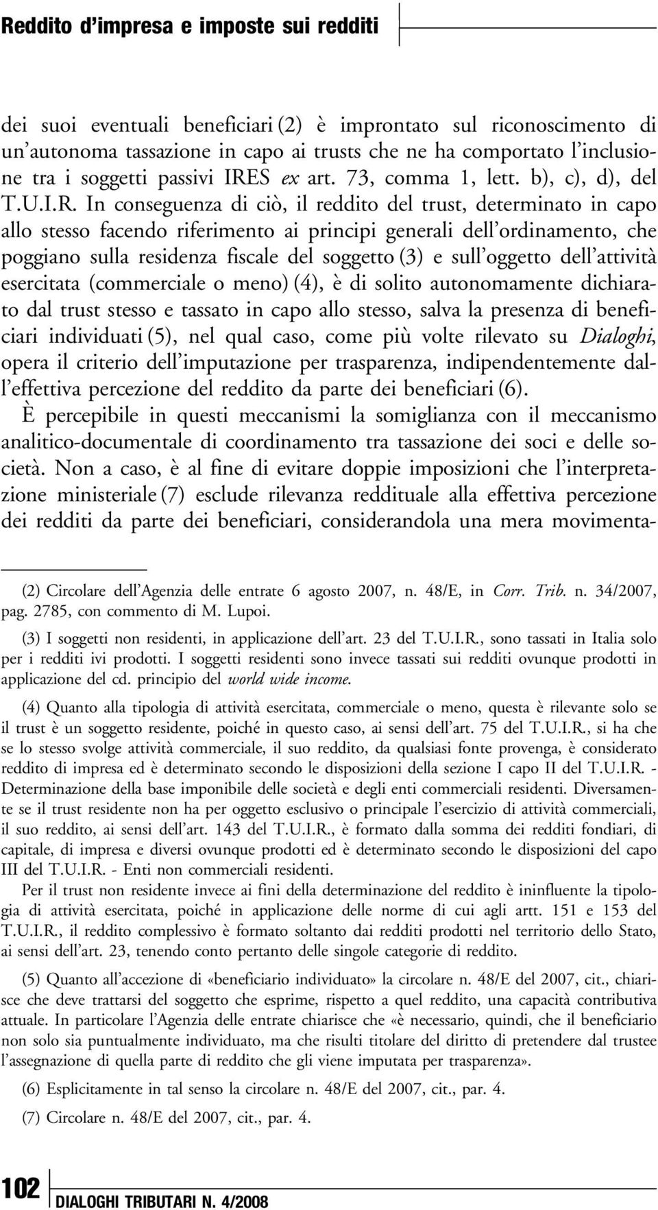 In conseguenza di ciò, il reddito del trust, determinato in capo allo stesso facendo riferimento ai principi generali dell ordinamento, che poggiano sulla residenza fiscale del soggetto (3) e sull