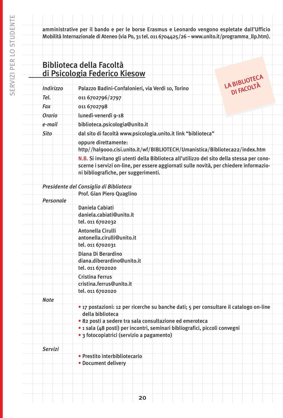 011 6702796/2797 Fax 011 670279 Orario lunedì-venerdì 9-1 e-mail biblioteca.psicologia@unito.it Sito dal sito di facoltà www.psicologia.unito.it link biblioteca LA BIBLIOTECA DI FACOLTÀ oppure direttamente: http//hal9000.