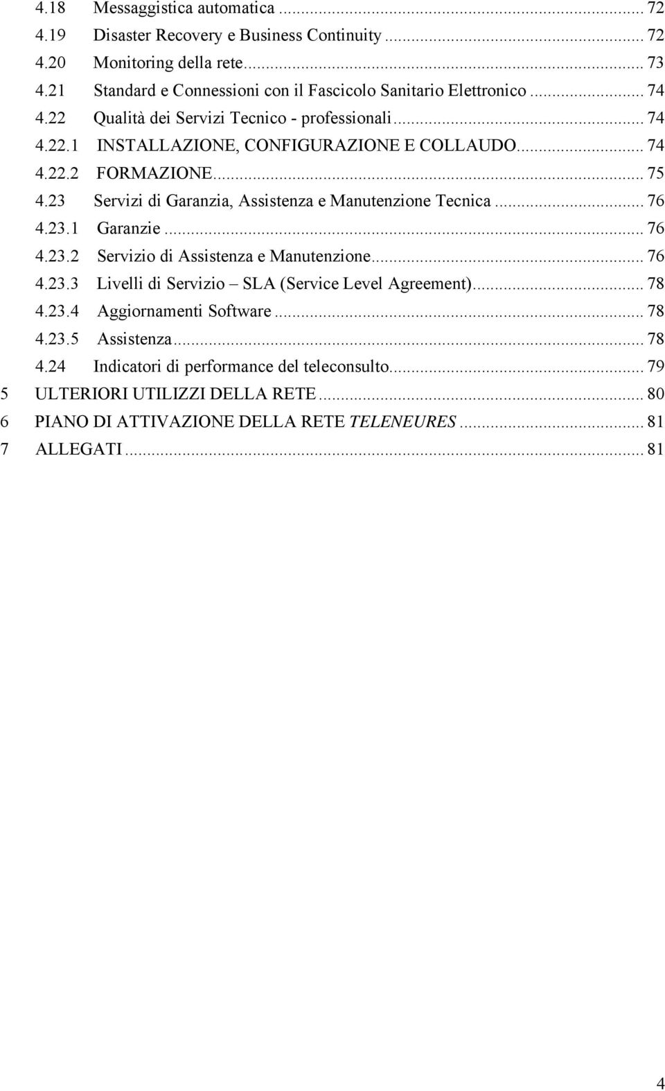 23 Servizi di Garanzia, Assistenza e Manutenzione Tecnica... 76 4.23. Garanzie... 76 4.23.2 Servizio di Assistenza e Manutenzione... 76 4.23.3 Livelli di Servizio SLA (Service Level Agreement).