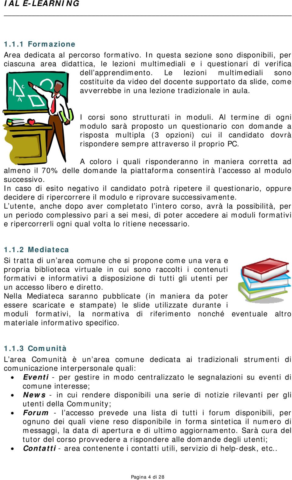 Al termine di ogni modulo sarà proposto un questionario con domande a risposta multipla (3 opzioni) cui il candidato dovrà rispondere sempre attraverso il proprio PC.