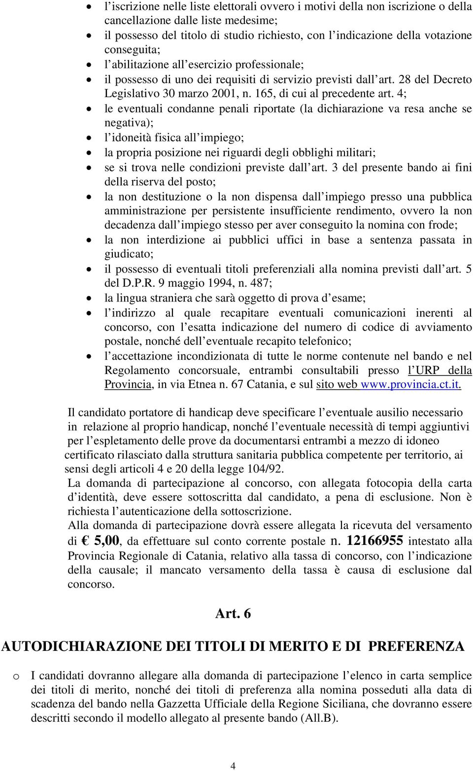 4; le eventuali condanne penali riportate (la dichiarazione va resa anche se negativa); l idoneità fisica all impiego; la propria posizione nei riguardi degli obblighi militari; se si trova nelle