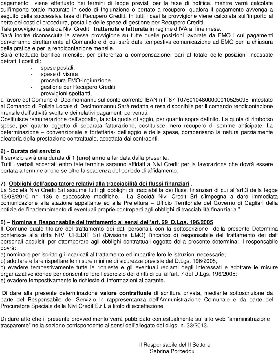 In tutti i casi la provvigione viene calcolata sull importo al netto dei costi di procedura, postali e delle spese di gestione per Recupero Crediti.