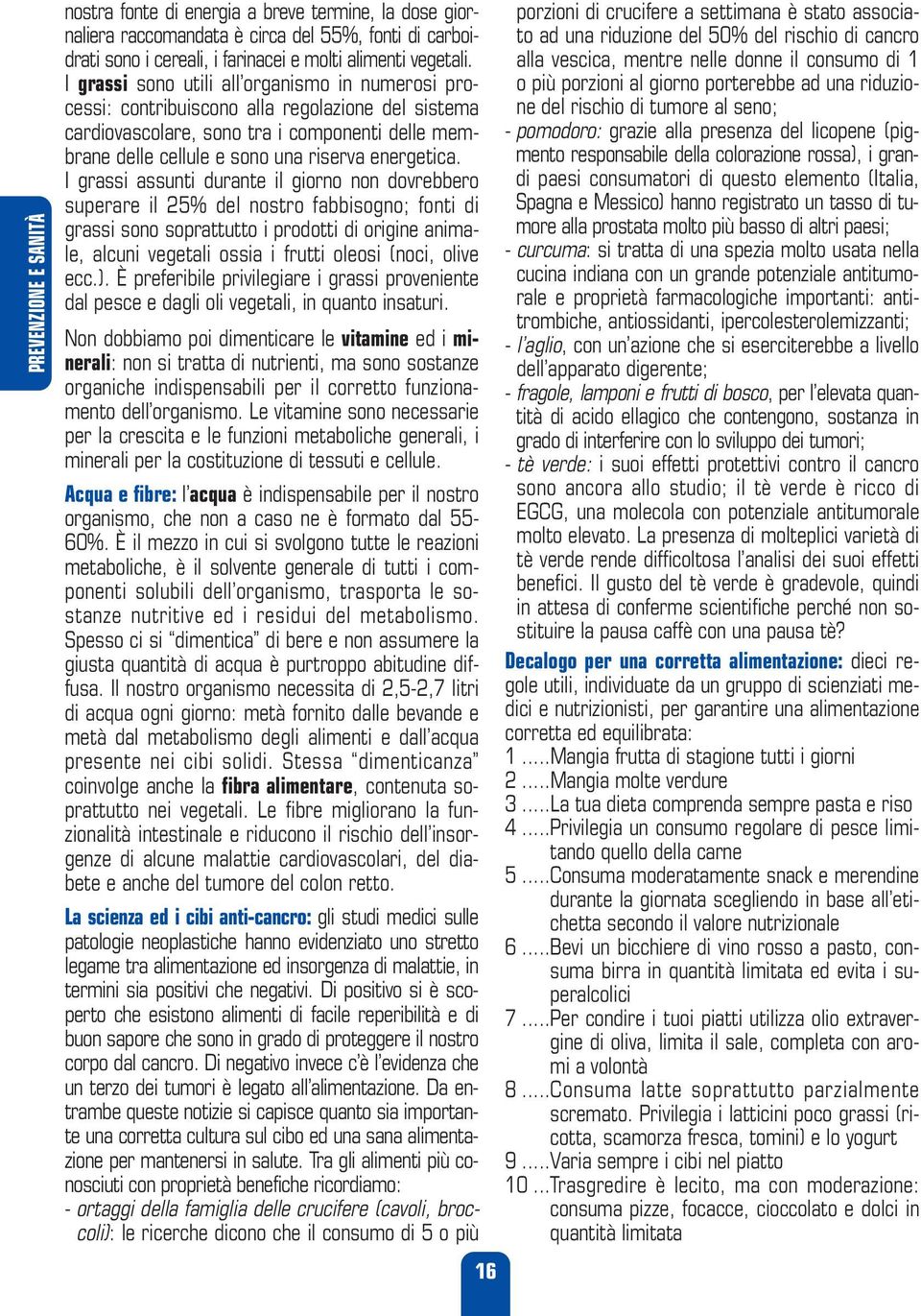 I grassi assunti durante il giorno non dovrebbero superare il 25% del nostro fabbisogno; fonti di grassi sono soprattutto i prodotti di origine animale, alcuni vegetali ossia i frutti oleosi (noci,