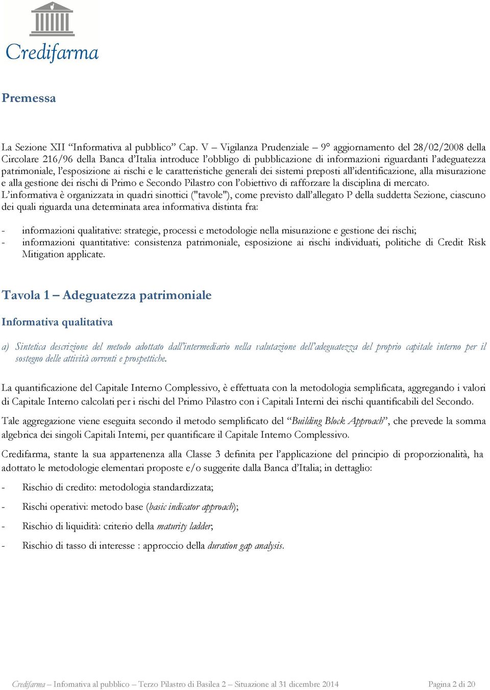 esposizione ai rischi e le caratteristiche generali dei sistemi preposti all identificazione, alla misurazione e alla gestione dei rischi di Primo e Secondo Pilastro con l obiettivo di rafforzare la