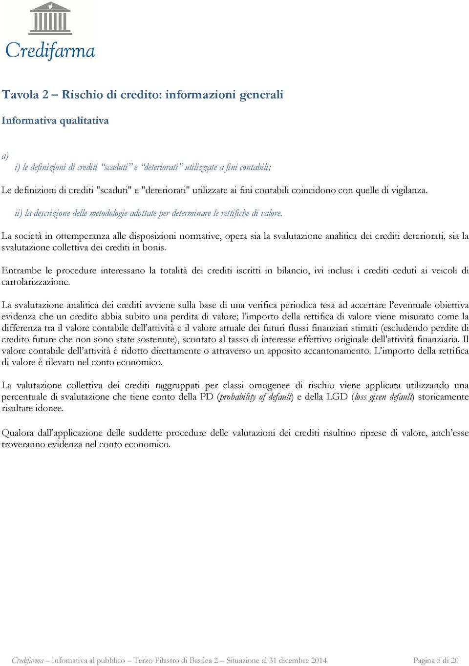 La società in ottemperanza alle disposizioni normative, opera sia la svalutazione analitica dei crediti deteriorati, sia la svalutazione collettiva dei crediti in bonis.