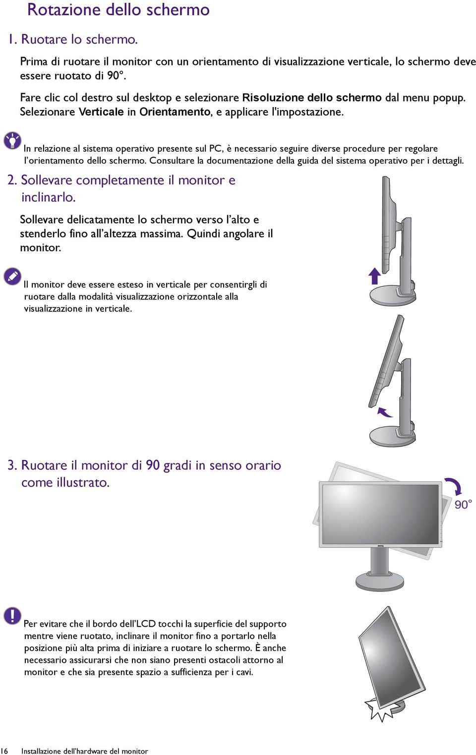 In relazione al sistema operativo presente sul PC, è necessario seguire diverse procedure per regolare l orientamento dello schermo.